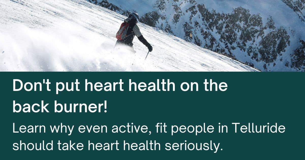 Don't put heart health on the back burner. Learn why even active, fit people in Telluride should take heart health seriously.